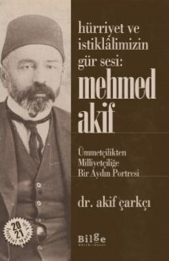 Hürriyet ve İstiklalimizin Gür Sesi Mehmed Akif - Ümmetçilikten Milliyetçiliğe Bir Aydın Portresi - Akif Çarkçı